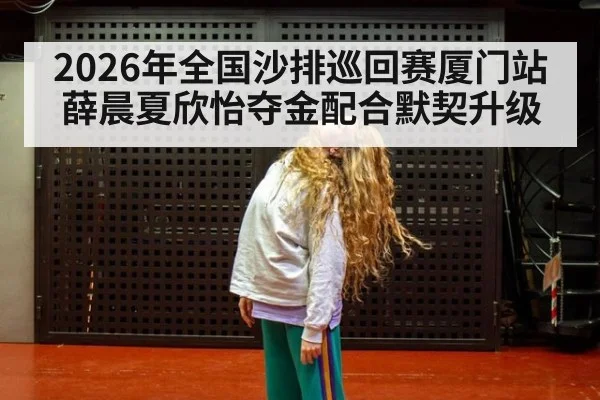 2026年全国沙排巡回赛厦门站薛晨夏欣怡夺金配合默契升级