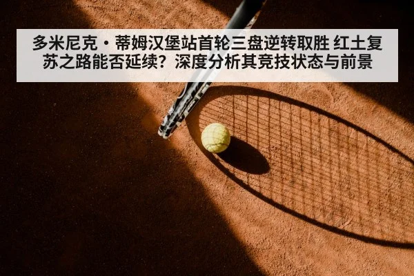 多米尼克·蒂姆汉堡站首轮三盘逆转取胜 红土复苏之路能否延续?深度分析其竞技状态与前景