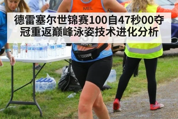 德雷塞尔世锦赛100自47秒00夺冠重返巅峰泳姿技术进化分析