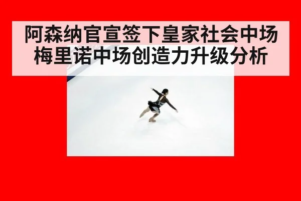 阿森纳官宣签下皇家社会中场梅里诺中场创造力升级分析