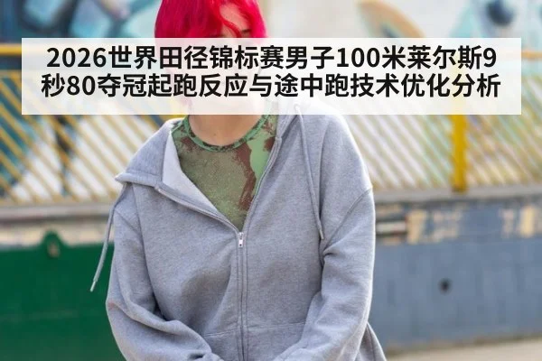 2026世界田径锦标赛男子100米莱尔斯9秒80夺冠起跑反应与途中跑技术优化分析