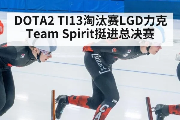 DOTA2 TI13淘汰赛LGD力克Team Spirit挺进总决赛