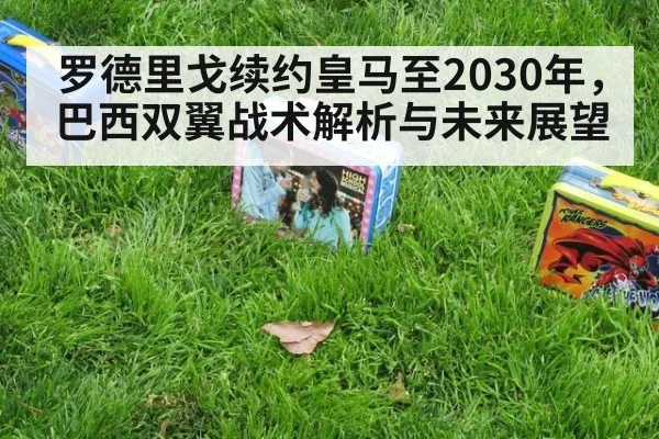 罗德里戈续约皇马至2030年,巴西双翼战术解析与未来展望