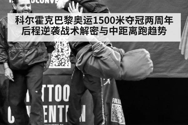 科尔霍克巴黎奥运1500米夺冠两周年 后程逆袭战术解密与中距离跑趋势