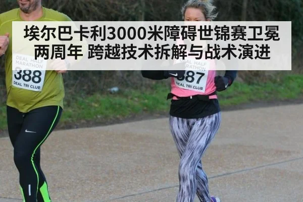 埃尔巴卡利3000米障碍世锦赛卫冕两周年 跨越技术拆解与战术演进