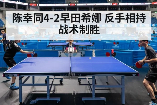 陈幸同4-2早田希娜 反手相持战术制胜